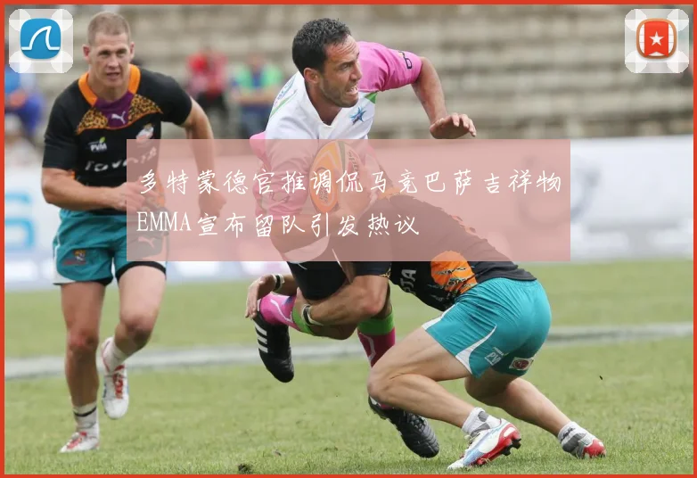 多特蒙德官推调侃马竞巴萨吉祥物EMMA宣布留队引发热议