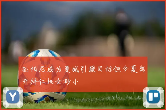 孔帕尼成为曼城引援目标但今夏离开拜仁机会渺小