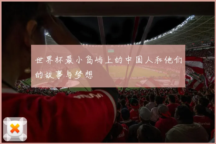 世界杯最小岛屿上的中国人和他们的故事与梦想