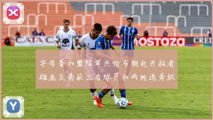 字母哥加盟绿军杰伦布朗赴开拓者雄鹿交易获三名球员和两轮选秀权