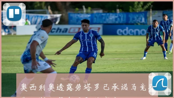 奥西利奥透露劳塔罗已承诺马竞邓弗里斯加盟皇马即将官宣