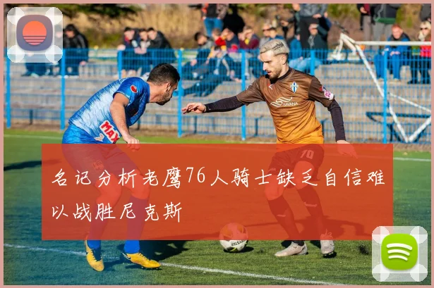 名记分析老鹰76人骑士缺乏自信难以战胜尼克斯