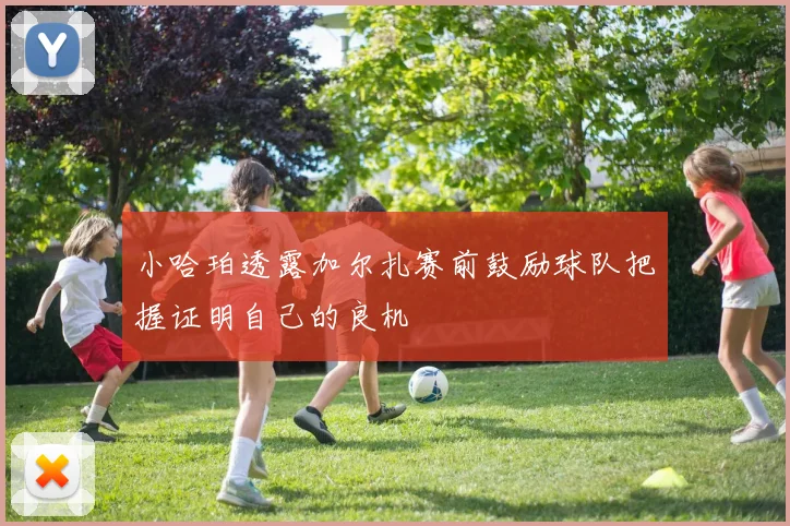小哈珀透露加尔扎赛前鼓励球队把握证明自己的良机