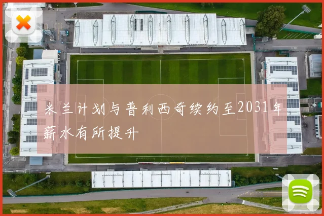 米兰计划与普利西奇续约至2031年薪水有所提升