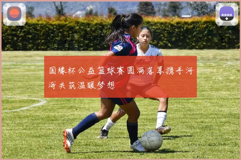 国缘杯公益篮球赛圆满落幕携手河海共筑温暖梦想