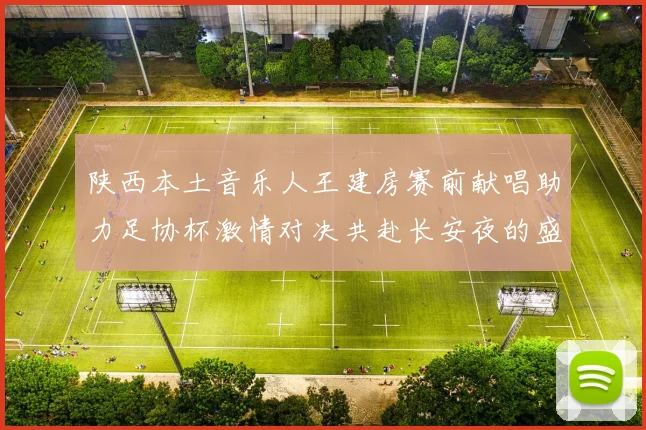 陕西本土音乐人王建房赛前献唱助力足协杯激情对决共赴长安夜的盛宴