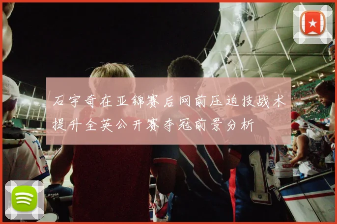 石宇奇在亚锦赛后网前压迫技战术提升全英公开赛夺冠前景分析