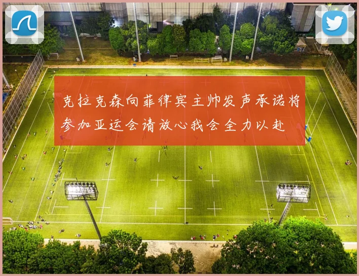 克拉克森向菲律宾主帅发声承诺将参加亚运会请放心我会全力以赴