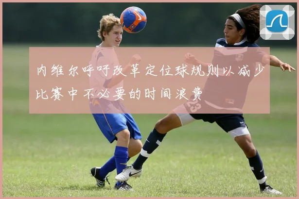 内维尔呼吁改革定位球规则以减少比赛中不必要的时间浪费