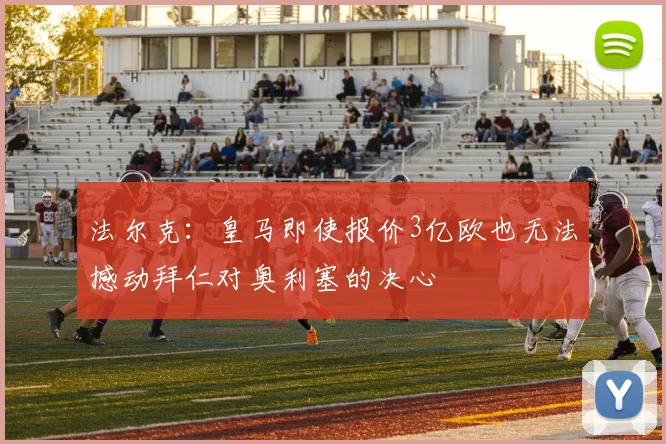 法尔克：皇马即使报价3亿欧也无法撼动拜仁对奥利塞的决心